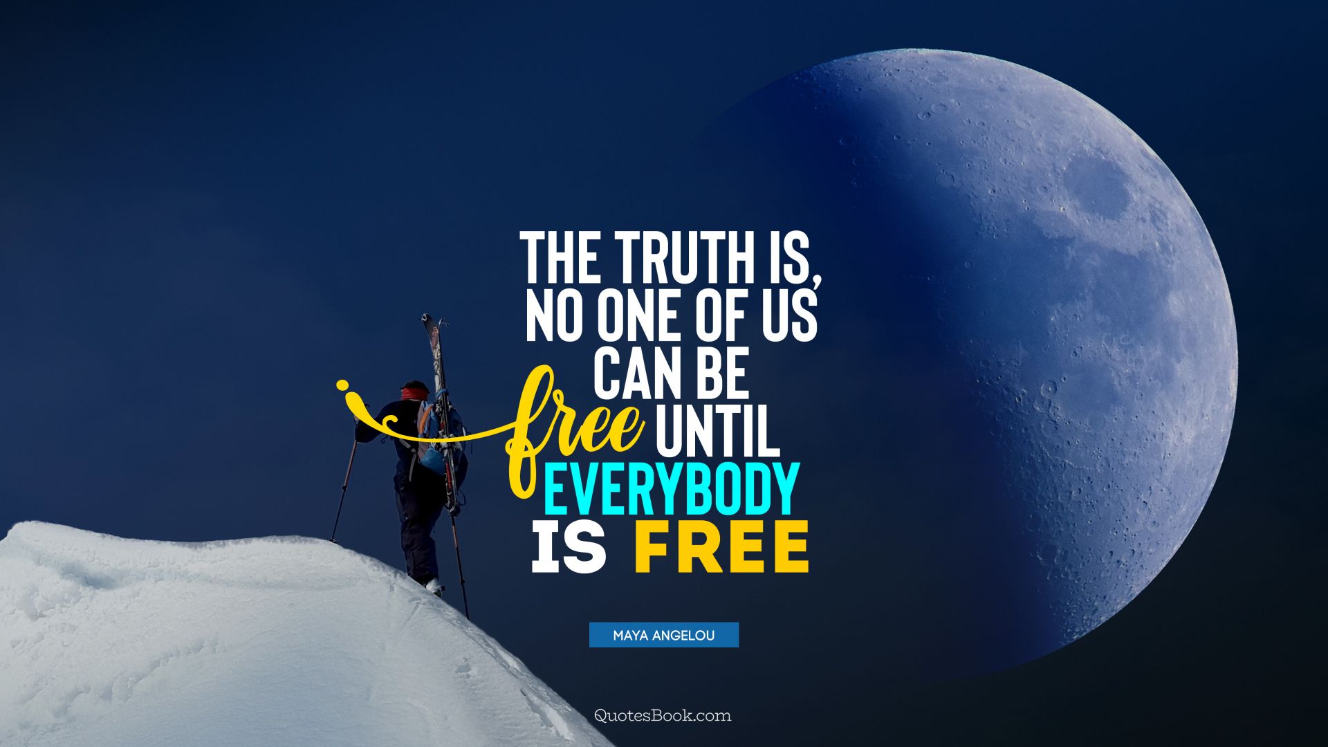 The truth is, no one of us can be free until everybody is free. - Quote by Maya Angelou