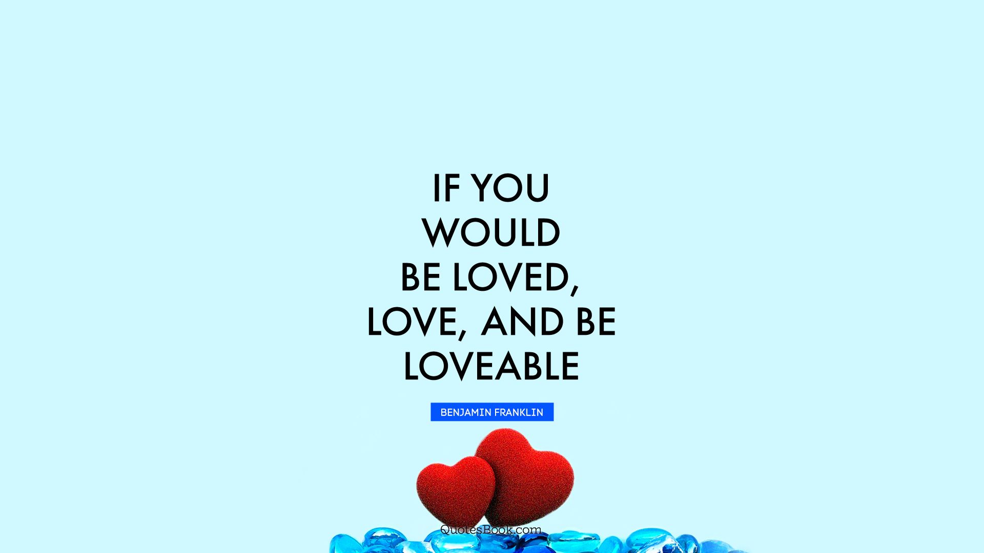 If you would be loved, love, and be loveable. - Quote by Benjamin Franklin