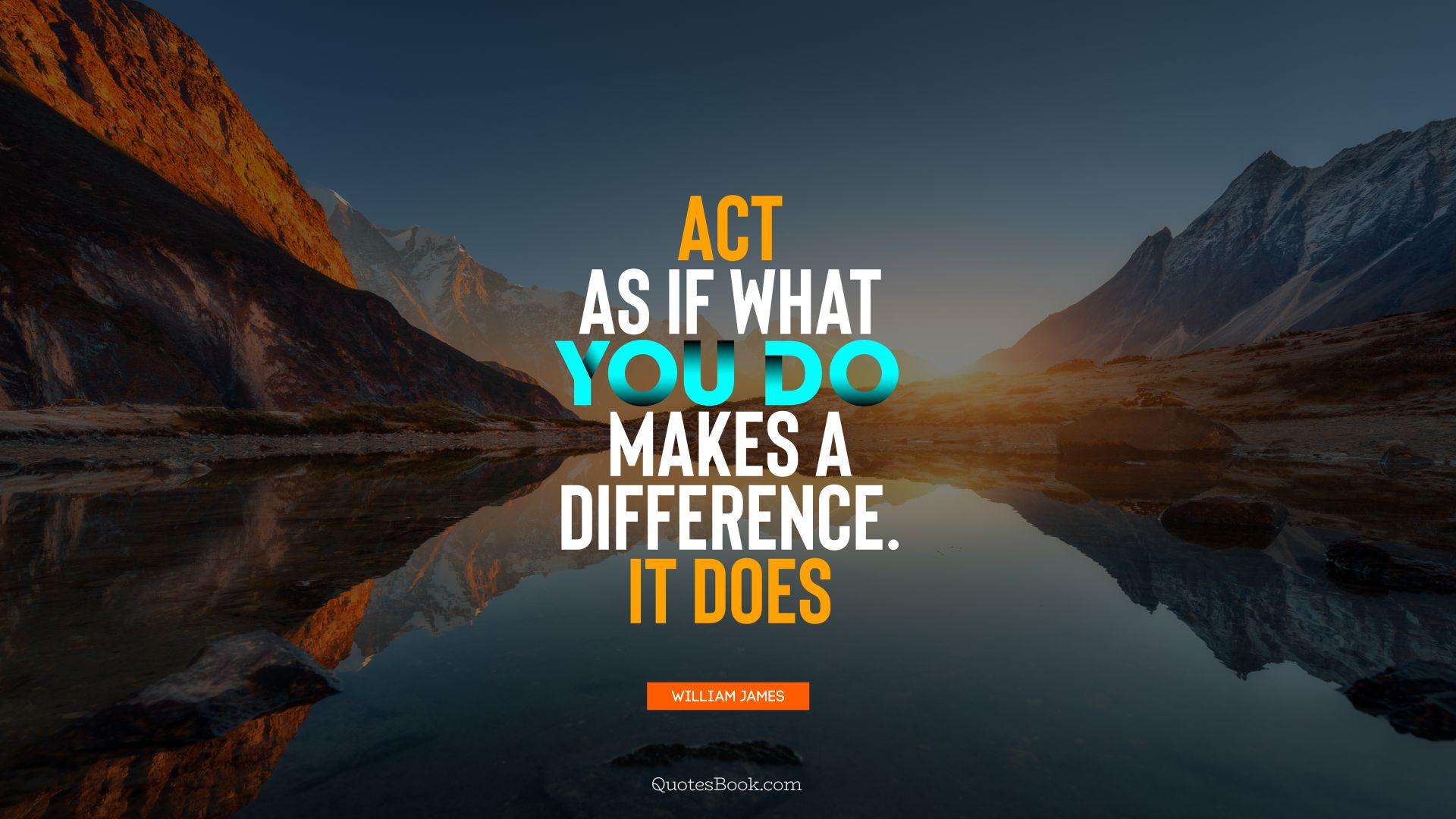 Act as if what you do makes a difference. It does. - Quote by William James