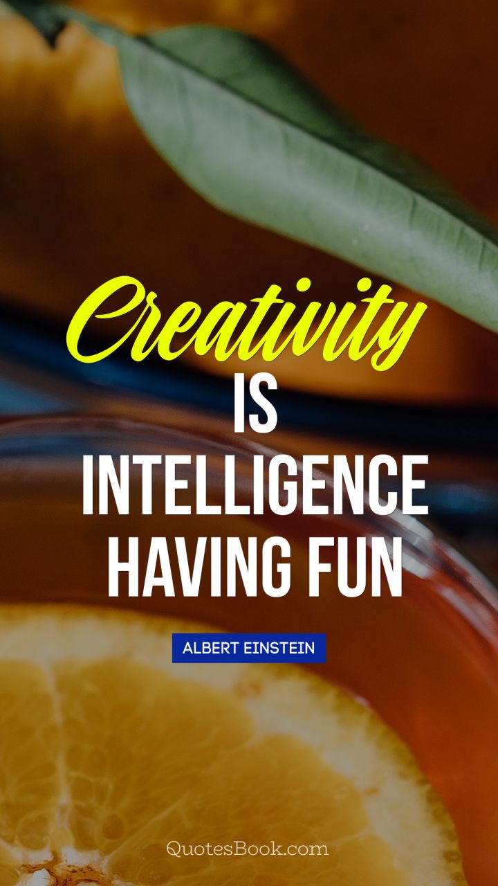 Creativity is intelligence having fun. - Quote by Albert Einstein