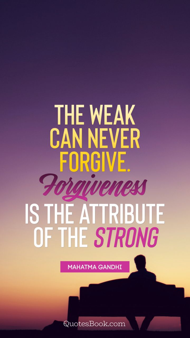 The weak can never forgive. Forgiveness is the attribute of the strong. - Quote by Mahatma Gandhi