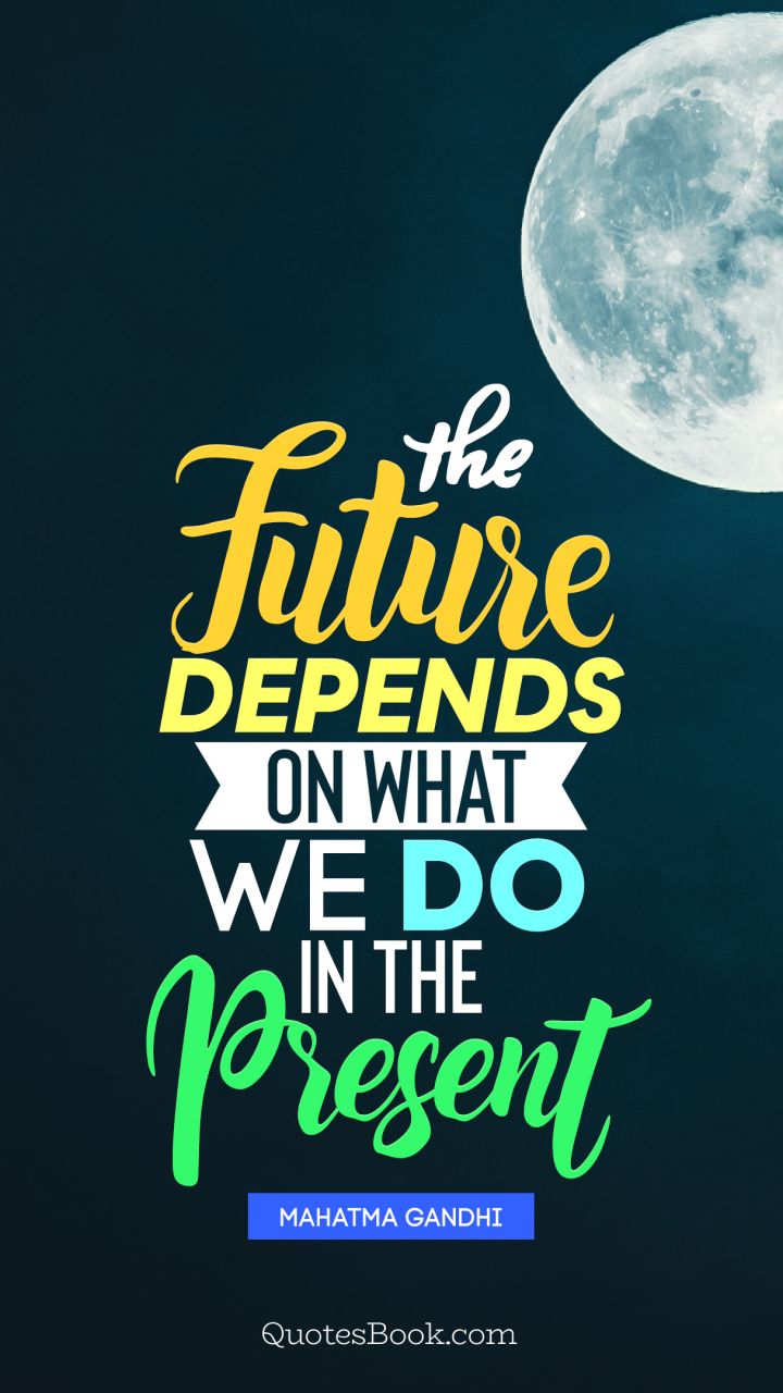 The future depends on what we do in the present. - Quote by Mahatma Gandhi