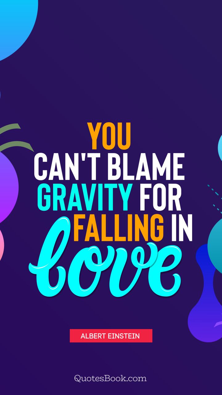 You can't blame gravity for falling in love. - Quote by Albert Einstein