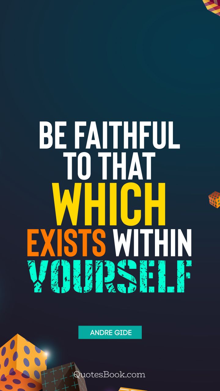Be faithful to that which exists within yourself. - Quote by Andre Gide