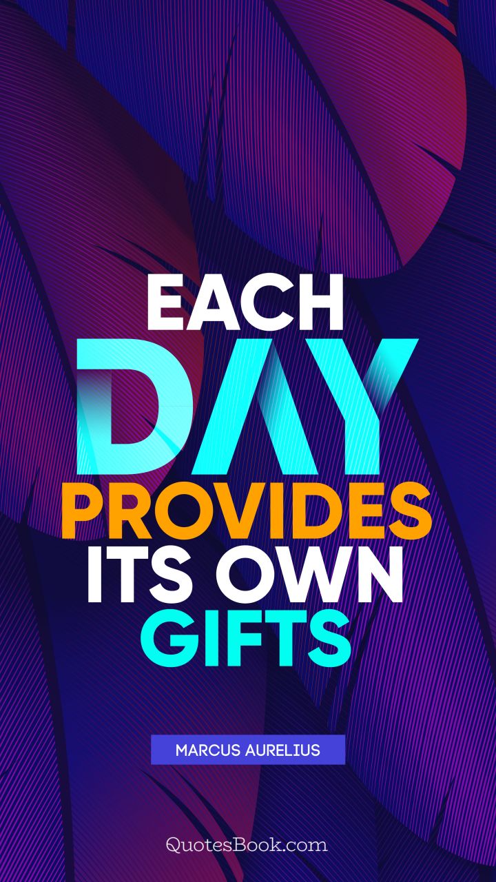 Each day provides its own gifts. - Quote by Marcus Aurelius