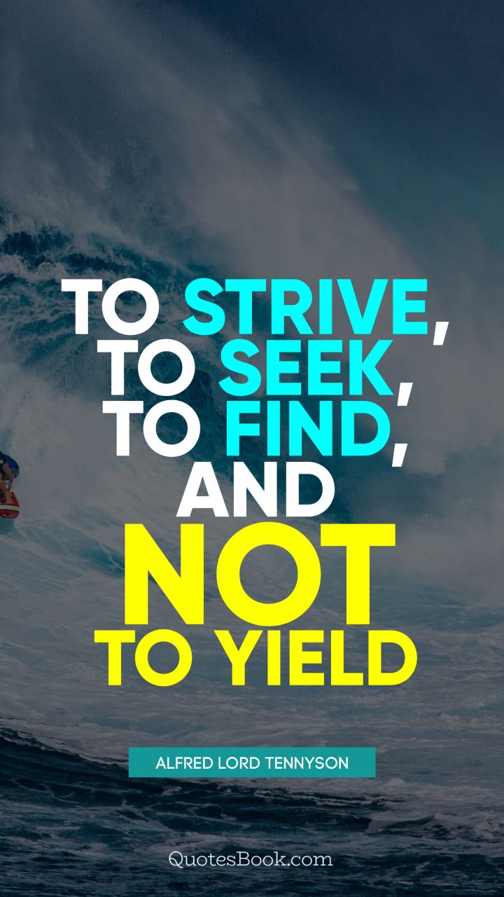 To strive, to seek, to find, and not to yield. - Quote by Alfred Lord Tennyson
