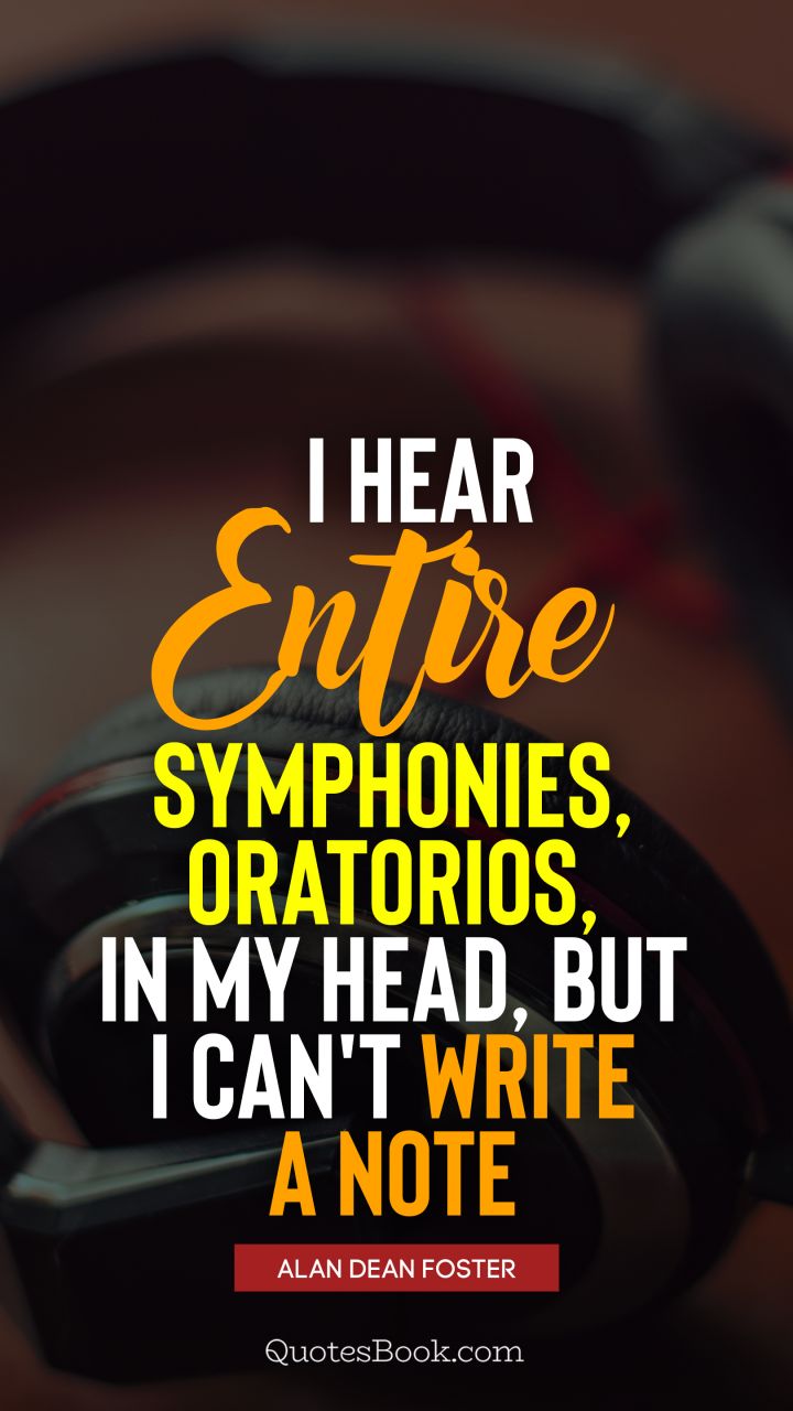 I hear entire symphonies, oratorios, in my head, but I can't write a note. - Quote by Alan Dean Foster