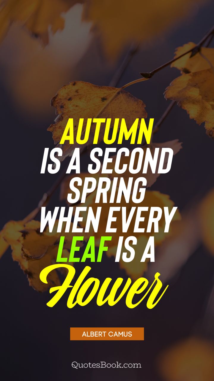 Autumn is a second spring when every leaf is a flower. - Quote by Albert Camus