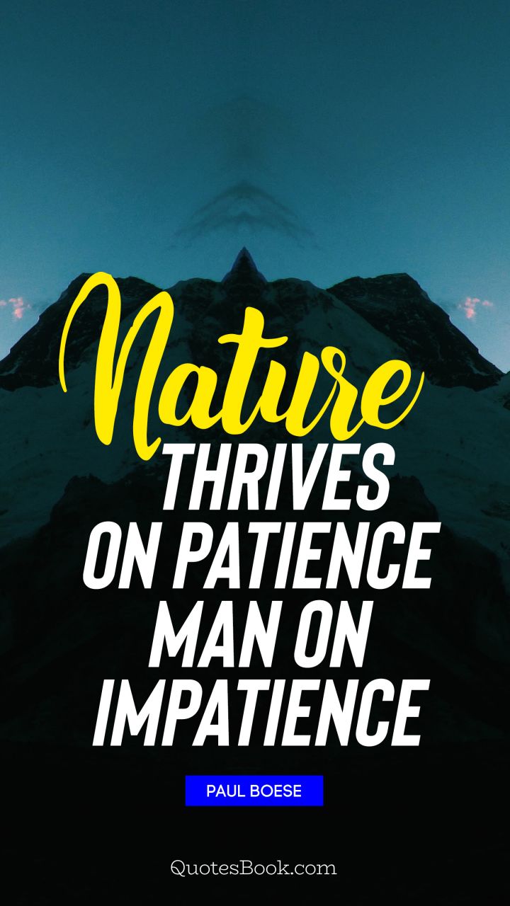 Nature thrives on patience man on impatience. - Quote by Paul Boese