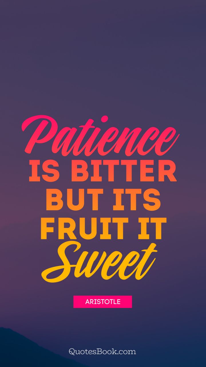 Patience is bitter but its fruit is sweet . - Quote by Aristotle