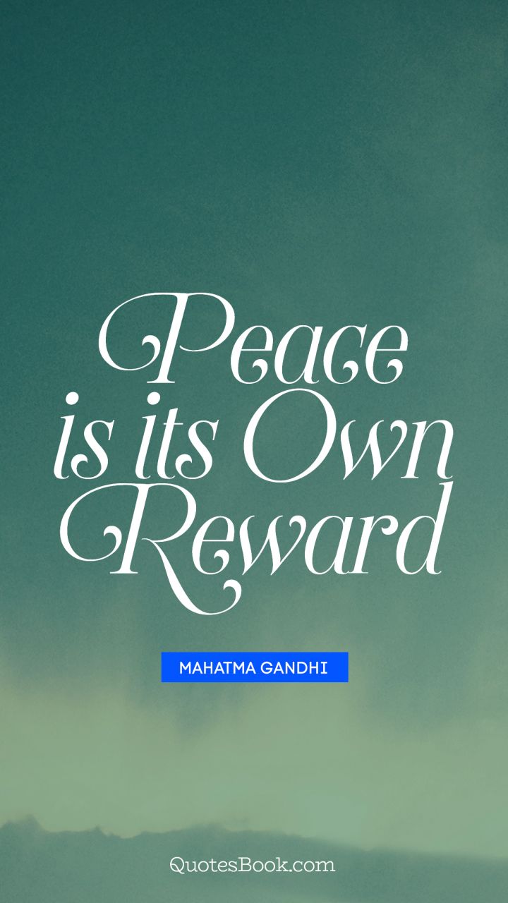 Peace is its own reward. - Quote by Mahatma Gandhi