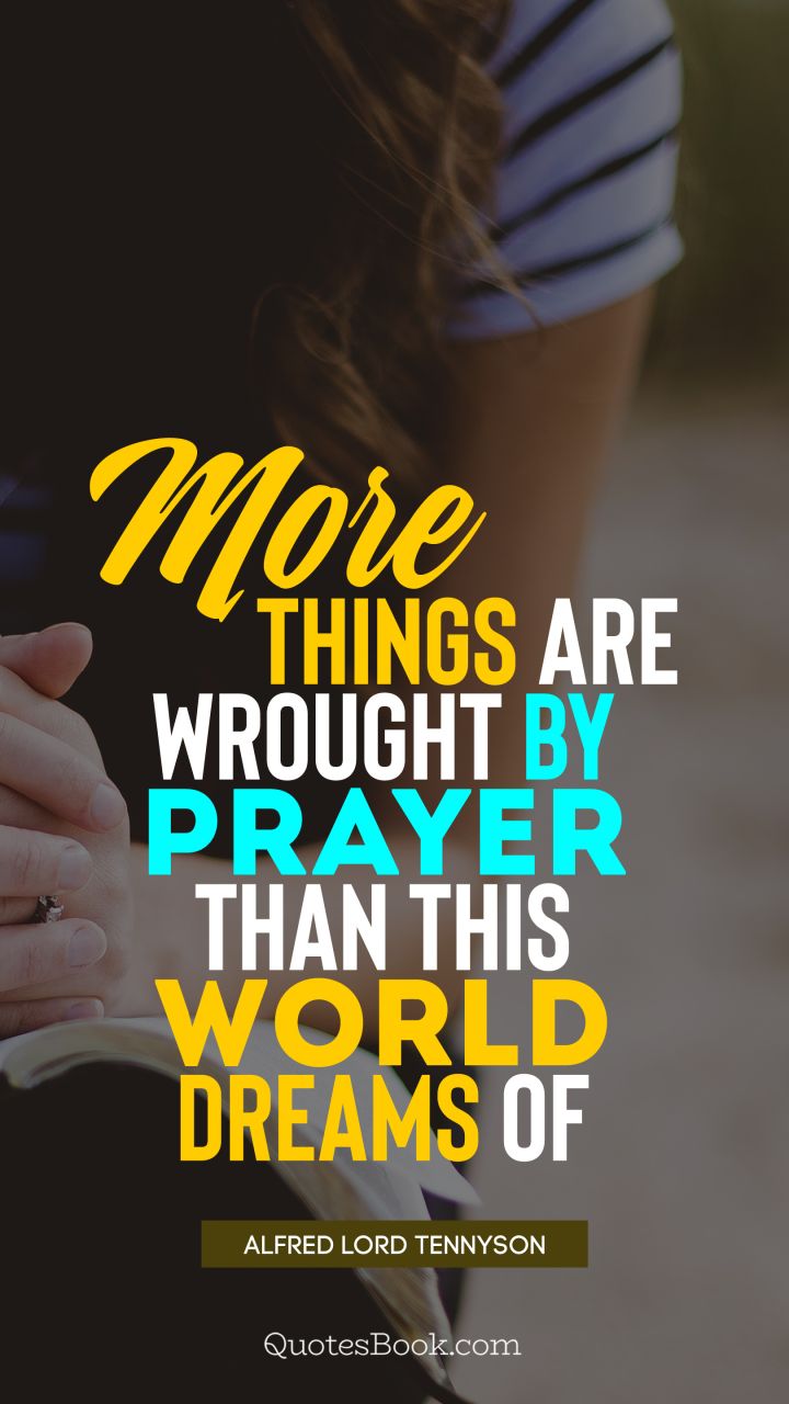 More things are wrought by prayer than this world dreams of. - Quote by Alfred Lord Tennyson