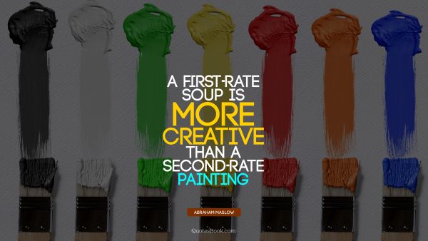 Art Quote - A first-rate soup is more creative than a second-rate painting. Abraham Maslow