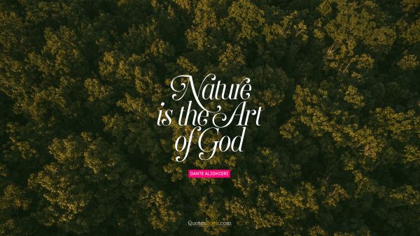Search Results Quote - Nature is the art of God. Dante Alighieri 