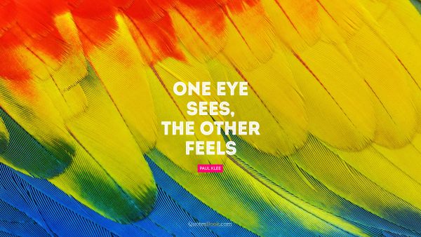 RECENT QUOTES Quote - One eye sees, the other feels. Paul Klee