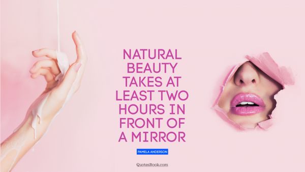 RECENT QUOTES Quote - Natural beauty takes at least two hours in front of a mirror. Pamela Anderson