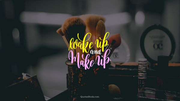 Beauty Quote - Wake up and make up. Unknown Authors