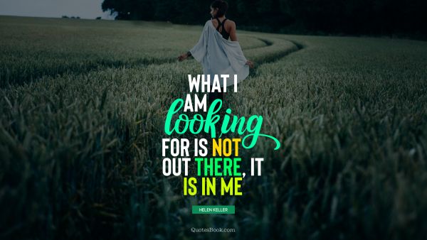 Beauty Quote - What I am looking for is not out there, it is in me. Helen Keller