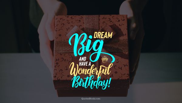 Birthday Quote - Dream big and have a wonderful birthday!. Unknown Authors