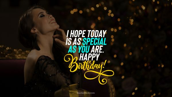 Birthday Quote - I hope today is as special as you are. Happy Birthday!. Unknown Authors