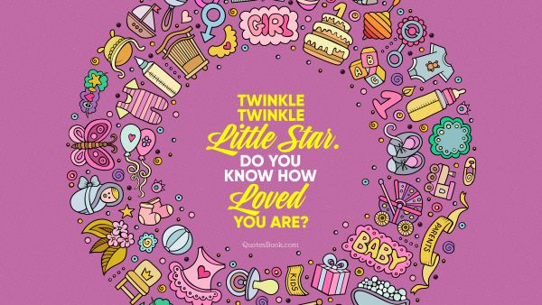 Birthday Quote - Twinkle twinkle little star. Do you know how loved you are?. Unknown Authors