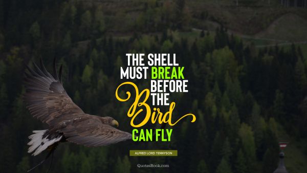 QUOTES BY Quote - The shell must break before the bird can fly. Alfred Lord Tennyson