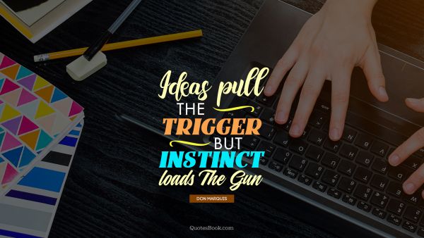 Business Quote - Ideas pull the trigger but instinct loads the gun . Don Marquis