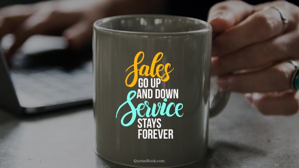 Business Quote - Sales go up and down service stays forever. Unknown Authors