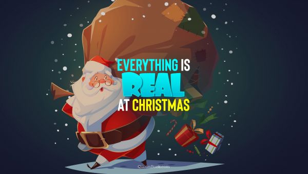 Christmas Quote - Everything is real at Christmas. QuotesBook