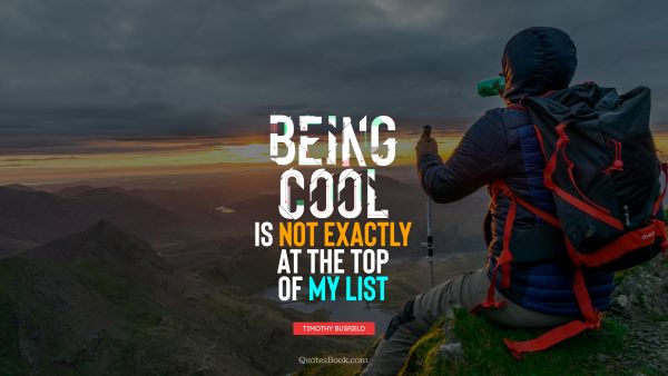 Cool Quote - Being cool is not exactly at the top of my list. Timothy Busfield