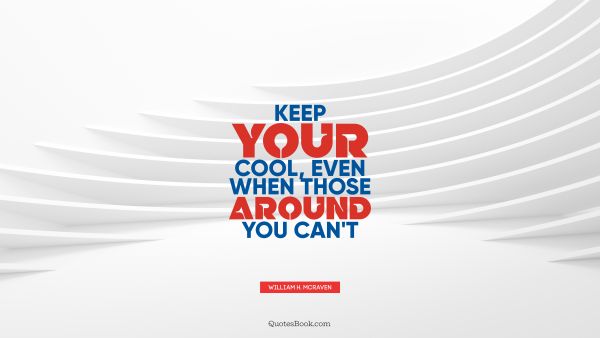 Cool Quote - Keep your cool, even when those around you can't. William H. McRaven