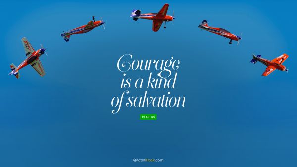 POPULAR QUOTES Quote - Courage is a kind of salvation. Plautus