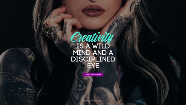 Creative Quote - Creativity is a wild mind and a disciplined eye. Dorothy Parker