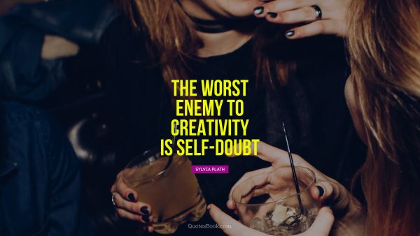Creative Quote - The worst enemy to creativity is self-doubt. Sylvia Plath
