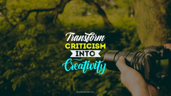 Creative Quote -  Transform criticism into сreativity. Unknown Authors