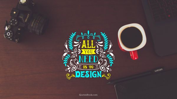 Design Quote - All you need is to design. Unknown Authors