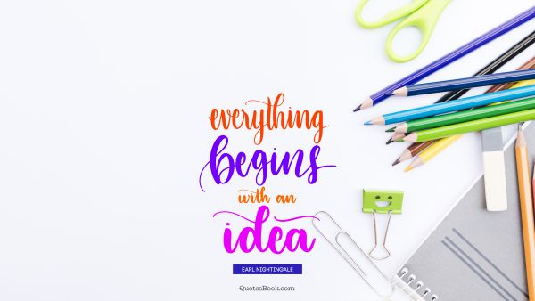 Design Quote - Everything begins with an idea. Earl Nightingale