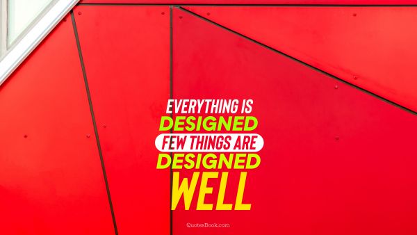 Design Quote - Everything is designed few things are designed well. Unknown Authors
