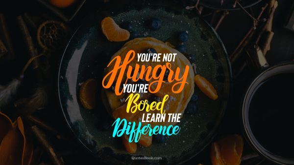Diet Quote - Нou're not hungry you're bored learn the difference. Unknown Authors
