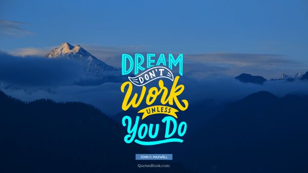 Dreams Quote - Dream don't work unless you do. John C. Maxwell