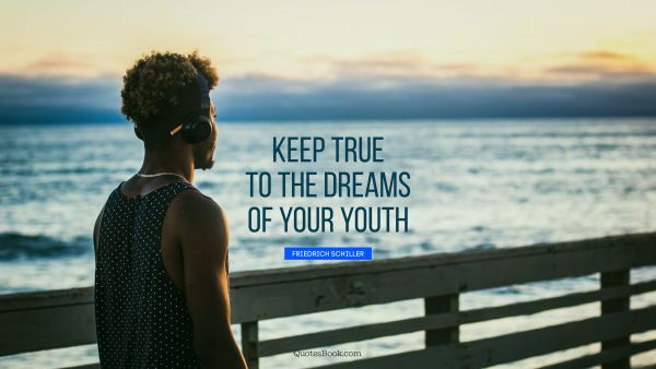 Dreams Quote - Keep true to the dreams of your youth. Friedrich Schiller