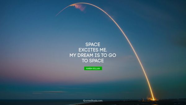 Dreams Quote - Space excites me. My dream is to go to space. Karen Gillan