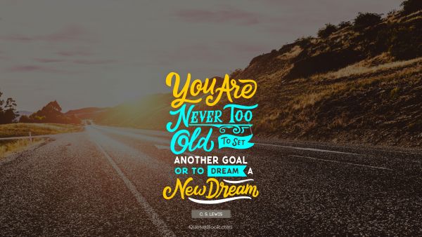 Dreams Quote - You are never too old to set another goal or to dream a new dream. C. S. Lewis