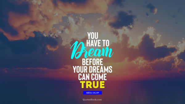 Dreams Quote - You have to dream before your dreams can come true. Abdul Kalam