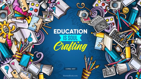 Education Quote - Education Is soul crafting. Cornel West