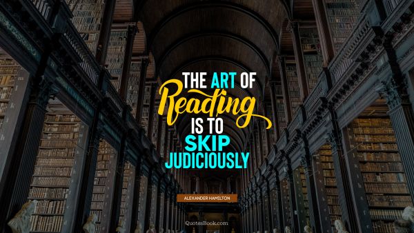 Education Quote - The art of reading is to skip judiciously. Alexander Hamilton