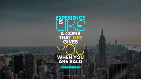 Experience Quote - Experience is like a comb that life gives you when you are bald. Navjot Singh Sidhu