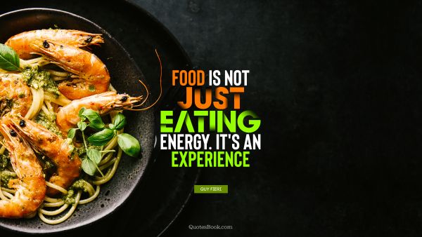 Experience Quote - Food is not just eating energy. It's an experience. Guy Fieri