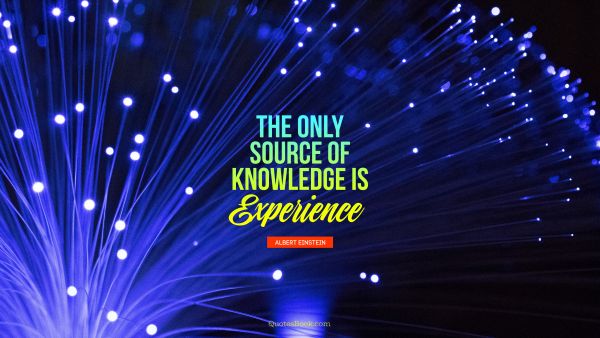 QUOTES BY Quote - The only source of knowledge is experience. Albert Einstein