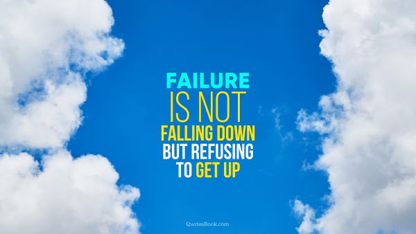 Failure Quote - Failure is not falling down but refusing to get up. Unknown Authors